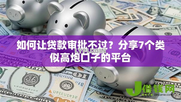 如何让贷款审批不过?分享7个类似高炮口子的平台 如何让贷款审批不过?分享7个类似高炮口子的平台