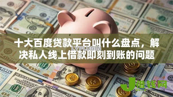 十大百度贷款平台叫什么盘点,解决私人线上借款即刻到账的问题 十大百度贷款平台叫什么盘点,解决私人线上借款即刻到账的问题