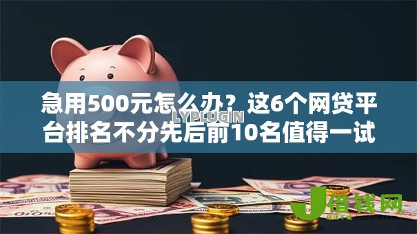 急用500元怎么办？这6个网贷平台排名不分先后前10名值得一试