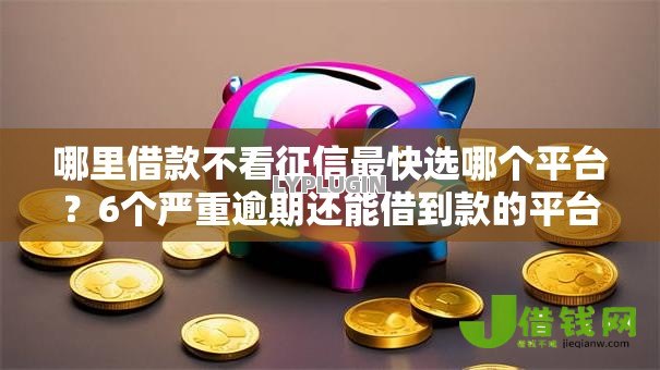 哪里借款不看征信最快选哪个平台?6个严重逾期还能借到款的平台推荐 哪里借款不看征信最快选哪个平台?6个严重逾期还能借到款的平台推荐