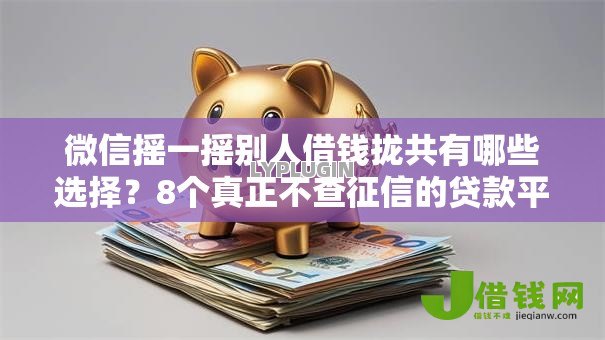 微信摇一摇别人借钱拢共有哪些选择？8个真正不查征信的贷款平台详解