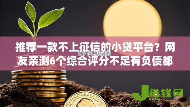 推荐一款不上征信的小贷平台？网友亲测6个综合评分不足有负债都能下款app盘点