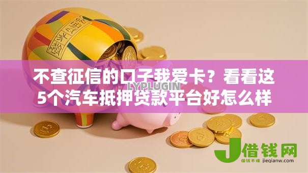 不查征信的口子我爱卡?看看这5个汽车抵押贷款平台好怎么样 不查征信的口子我爱卡?看看这5个汽车抵押贷款平台好怎么样