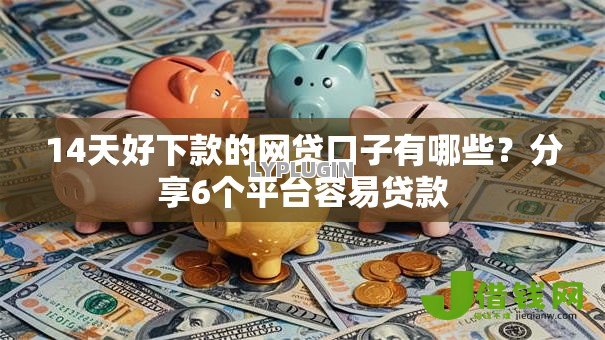 14天好下款的网贷口子有哪些?分享6个平台容易贷款 14天好下款的网贷口子有哪些?分享6个平台容易贷款