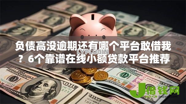 负债高没逾期还有哪个平台敢借我？6个靠谱在线小额贷款平台推荐