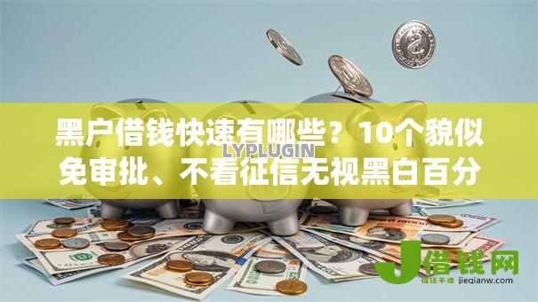 黑户借钱快速有哪些?10个貌似免审批、不看征信无视黑白百分百下款app合集 黑户借钱快速有哪些?10个貌似免审批、不看征信无视黑白百分百下款app合集