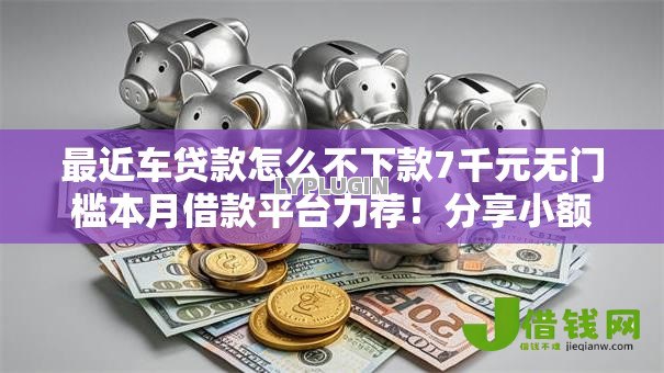 最近车贷款怎么不下款7千元无门槛本月借款平台力荐!分享小额网贷口子7千元无门槛借款 最近车贷款怎么不下款7千元无门槛本月借款平台力荐!分享小额网贷口子7千元无门槛借款