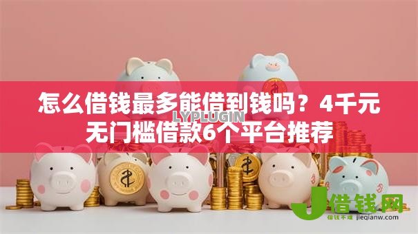 怎么借钱最多能借到钱吗？4千元无门槛借款6个平台推荐
