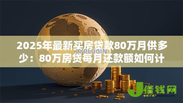2025年最新买房贷款80万月供多少：80万房贷每月还款额如何计算