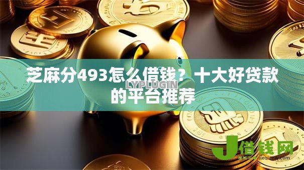 芝麻分493怎么借钱?十大好贷款的平台推荐 芝麻分493怎么借钱?十大好贷款的平台推荐