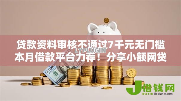 贷款资料审核不通过7千元无门槛本月借款平台力荐!分享小额网贷口子7千元无门槛借款 贷款资料审核不通过7千元无门槛本月借款平台力荐!分享小额网贷口子7千元无门槛借款