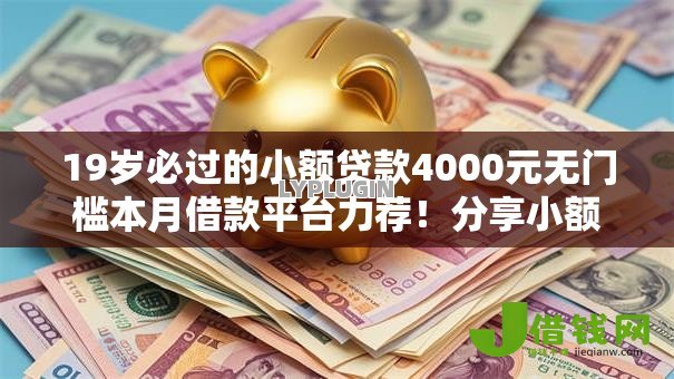 19岁必过的小额贷款4000元无门槛本月借款平台力荐!分享小额网贷口子4000元无门槛借款 19岁必过的小额贷款4000元无门槛本月借款平台力荐!分享小额网贷口子4000元无门槛借款