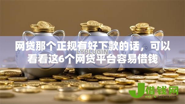 网贷那个正规有好下款的话，可以看看这6个网贷平台容易借钱