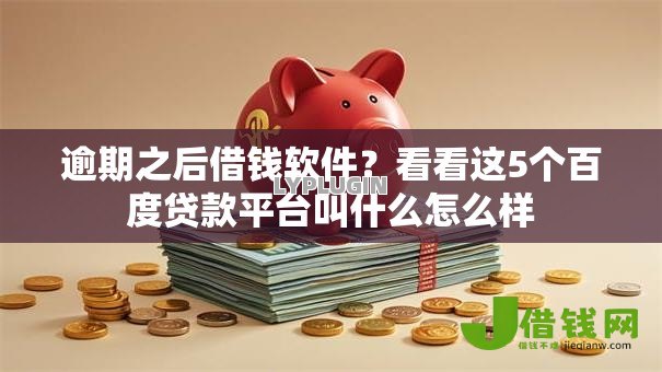 逾期之后借钱软件?看看这5个百度贷款平台叫什么怎么样 逾期之后借钱软件?看看这5个百度贷款平台叫什么怎么样