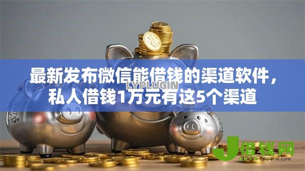 最新发布微信能借钱的渠道软件,私人借钱1万元有这5个渠道 最新发布微信能借钱的渠道软件,私人借钱1万元有这5个渠道