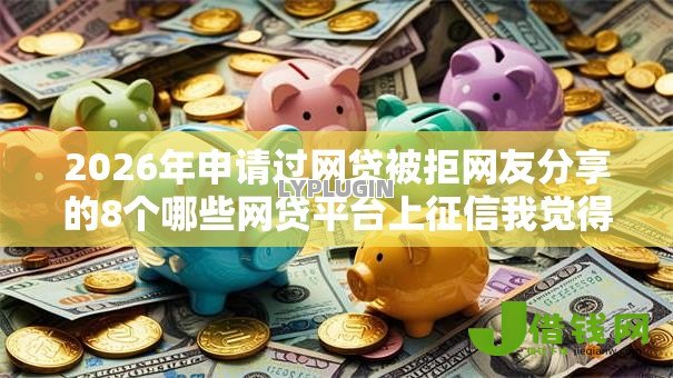 2026年申请过网贷被拒网友分享的8个哪些网贷平台上征信我觉得不错! 2026年申请过网贷被拒网友分享的8个哪些网贷平台上征信我觉得不错!