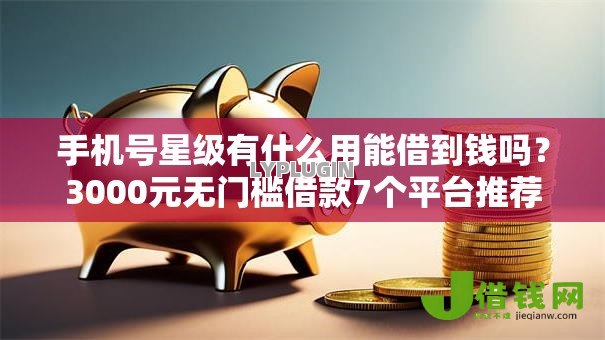 手机号星级有什么用能借到钱吗?3000元无门槛借款7个平台推荐 手机号星级有什么用能借到钱吗?3000元无门槛借款7个平台推荐