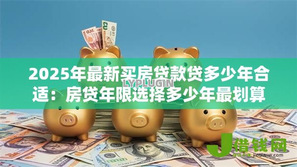 2025年最新买房贷款贷多少年合适：房贷年限选择多少年最划算