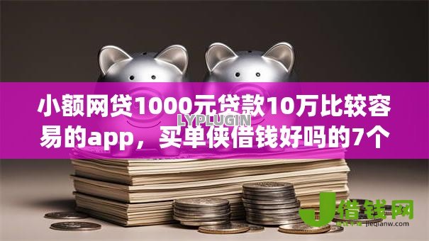 小额网贷1000元贷款10万比较容易的app,买单侠借钱好吗的7个平台介绍 小额网贷1000元贷款10万比较容易的app,买单侠借钱好吗的7个平台介绍