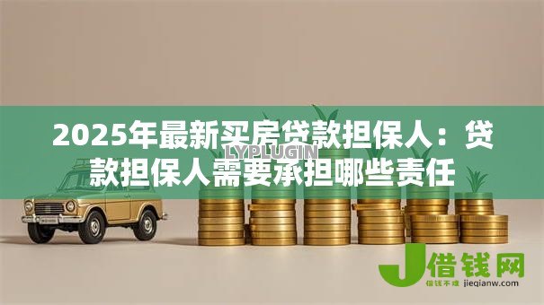 2025年最新买房贷款担保人:贷款担保人需要承担哪些责任 2025年最新买房贷款担保人:贷款担保人需要承担哪些责任