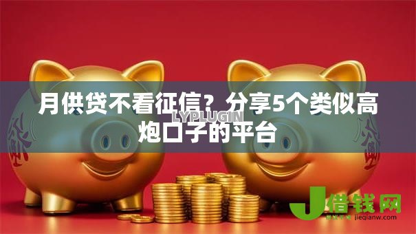 月供贷不看征信?分享5个类似高炮口子的平台 月供贷不看征信?分享5个类似高炮口子的平台