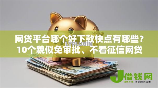 网贷平台哪个好下款快点有哪些?10个貌似免审批、不看征信网贷平台放款快的平台合集 网贷平台哪个好下款快点有哪些?10个貌似免审批、不看征信网贷平台放款快的平台合集