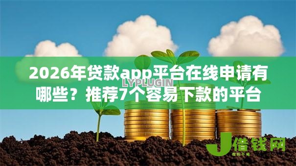 2026年贷款app平台在线申请有哪些?推荐7个容易下款的平台 2026年贷款app平台在线申请有哪些?推荐7个容易下款的平台