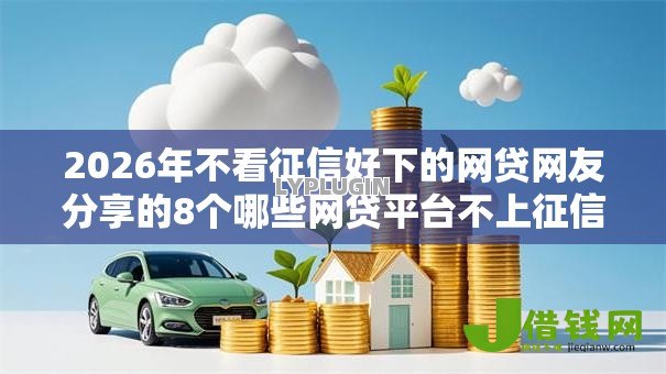 2026年不看征信好下的网贷网友分享的8个哪些网贷平台不上征信我觉得不错! 2026年不看征信好下的网贷网友分享的8个哪些网贷平台不上征信我觉得不错!