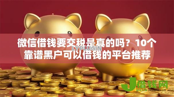 微信借钱要交税是真的吗?10个靠谱黑户可以借钱的平台推荐 微信借钱要交税是真的吗?10个靠谱黑户可以借钱的平台推荐