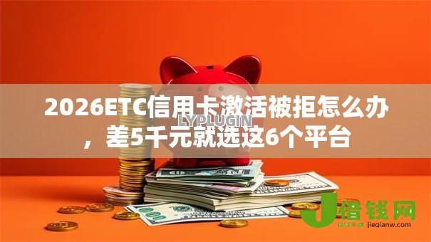 2026ETC信用卡激活被拒怎么办,差5千元就选这6个平台 2026ETC信用卡激活被拒怎么办,差5千元就选这6个平台