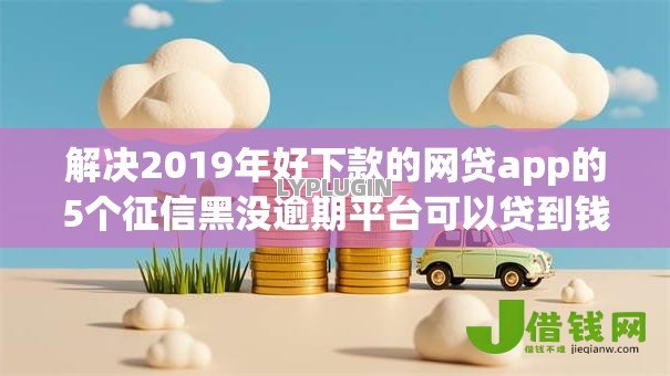 解决2019年好下款的网贷app的5个征信黑没逾期平台可以贷到钱分享 解决2019年好下款的网贷app的5个征信黑没逾期平台可以贷到钱分享