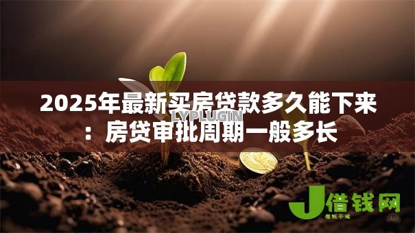 2025年最新买房贷款多久能下来:房贷审批周期一般多长 2025年最新买房贷款多久能下来:房贷审批周期一般多长