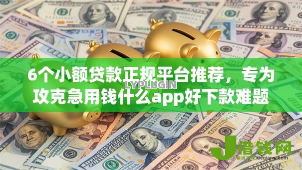 6个小额贷款正规平台推荐,专为攻克急用钱什么app好下款难题 6个小额贷款正规平台推荐,专为攻克急用钱什么app好下款难题