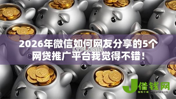 2026年微信如何网友分享的5个网贷推广平台我觉得不错! 2026年微信如何网友分享的5个网贷推广平台我觉得不错!