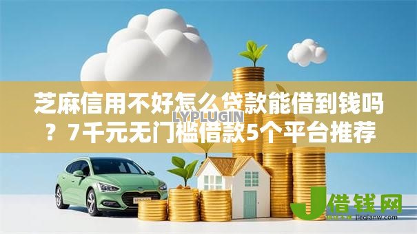 芝麻信用不好怎么贷款能借到钱吗?7千元无门槛借款5个平台推荐 芝麻信用不好怎么贷款能借到钱吗?7千元无门槛借款5个平台推荐