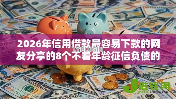 2026年信用借款最容易下款的网友分享的8个不看年龄征信负债的平台我觉得不错！