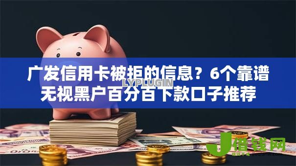 广发信用卡被拒的信息？6个靠谱无视黑户百分百下款口子推荐
