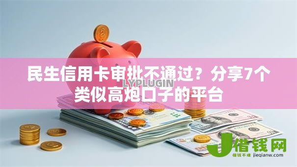 民生信用卡审批不通过?分享7个类似高炮口子的平台 民生信用卡审批不通过?分享7个类似高炮口子的平台
