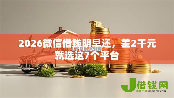 2026微信借钱明早还,差2千元就选这7个平台 2026微信借钱明早还,差2千元就选这7个平台