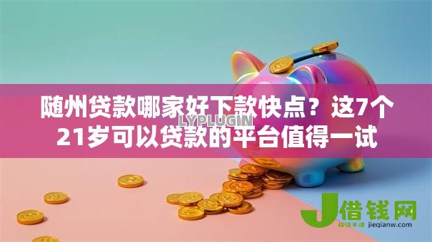 随州贷款哪家好下款快点?这7个21岁可以贷款的平台值得一试 随州贷款哪家好下款快点?这7个21岁可以贷款的平台值得一试