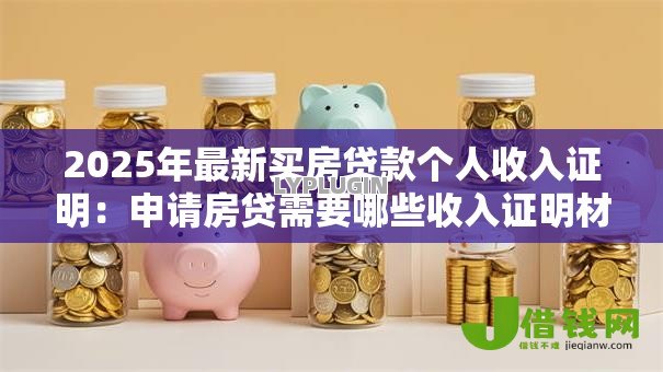 2025年最新买房贷款个人收入证明：申请房贷需要哪些收入证明材料
