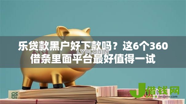 乐贷款黑户好下款吗？这6个360借条里面平台最好值得一试