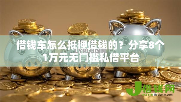 借钱车怎么抵押借钱的？分享8个1万元无门槛私借平台