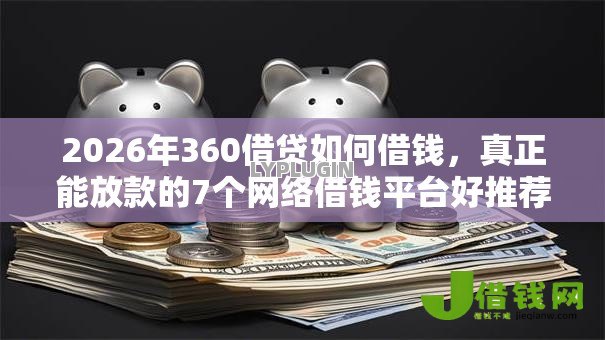 2026年360借贷如何借钱,真正能放款的7个网络借钱平台好推荐 2026年360借贷如何借钱,真正能放款的7个网络借钱平台好推荐