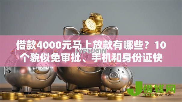借款4000元马上放款有哪些?10个貌似免审批、手机和身份证快速借钱软件合集 借款4000元马上放款有哪些?10个貌似免审批、手机和身份证快速借钱软件合集