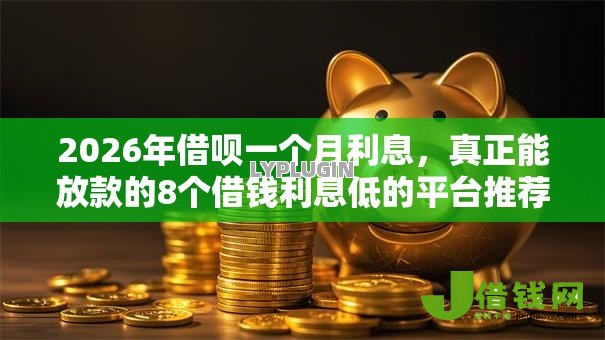 2026年借呗一个月利息,真正能放款的8个借钱利息低的平台推荐 2026年借呗一个月利息,真正能放款的8个借钱利息低的平台推荐