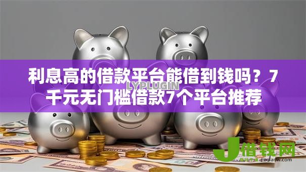 利息高的借款平台能借到钱吗?7千元无门槛借款7个平台推荐 利息高的借款平台能借到钱吗?7千元无门槛借款7个平台推荐