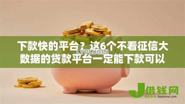 下款快的平台?这6个不看征信大数据的贷款平台一定能下款可以试试 下款快的平台?这6个不看征信大数据的贷款平台一定能下款可以试试