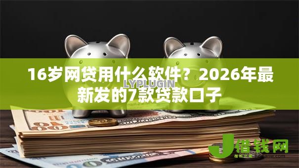 16岁网贷用什么软件？2026年最新发的7款贷款口子