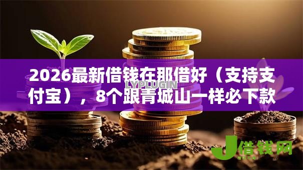 2026最新借钱在那借好（支持支付宝），8个跟青城山一样必下款的口子无私分享